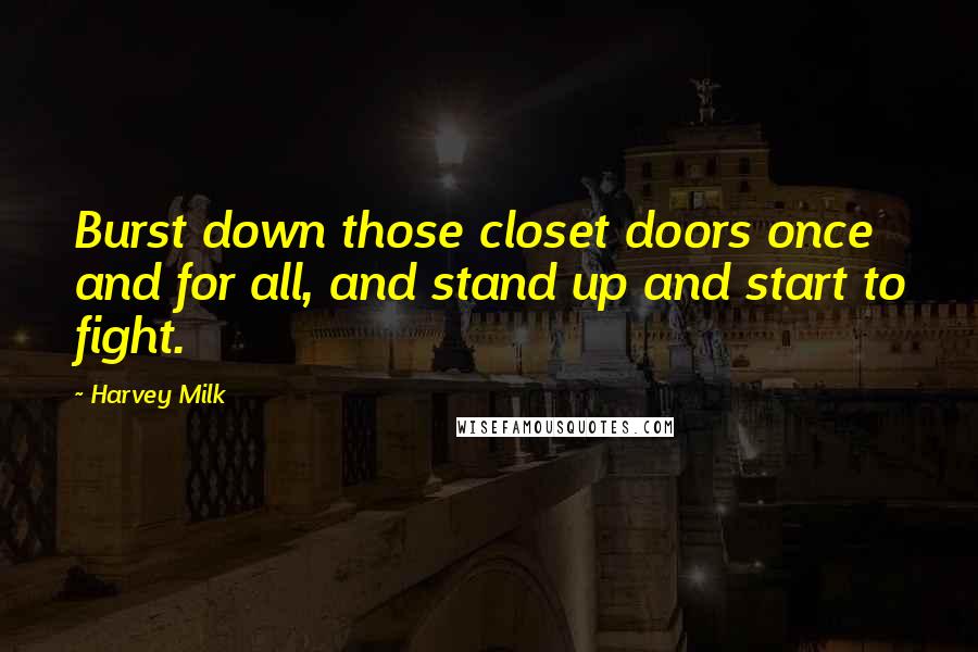 Harvey Milk Quotes: Burst down those closet doors once and for all, and stand up and start to fight.