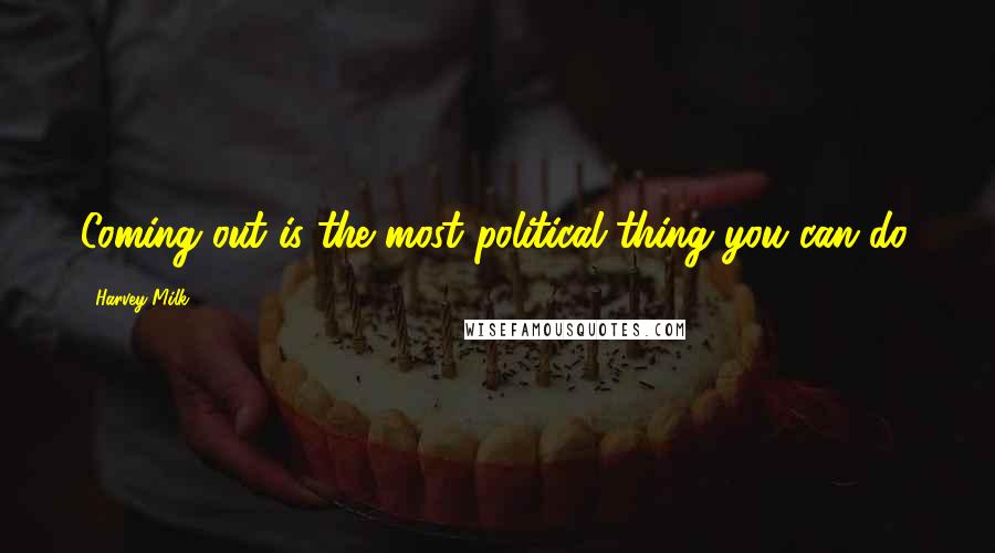 Harvey Milk Quotes: Coming out is the most political thing you can do.