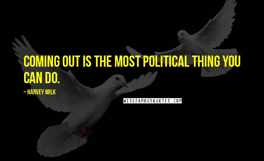 Harvey Milk Quotes: Coming out is the most political thing you can do.
