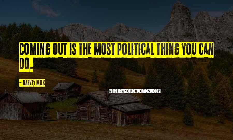 Harvey Milk Quotes: Coming out is the most political thing you can do.