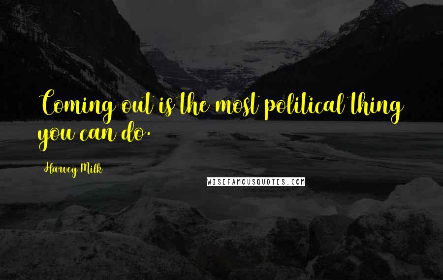 Harvey Milk Quotes: Coming out is the most political thing you can do.