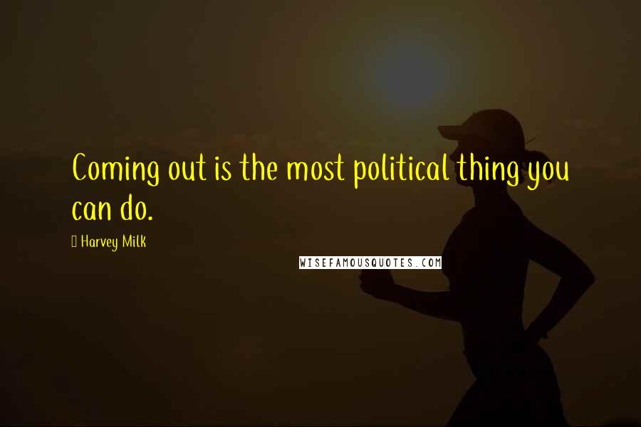 Harvey Milk Quotes: Coming out is the most political thing you can do.