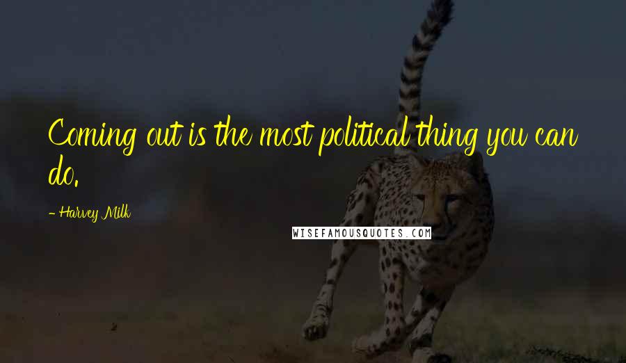 Harvey Milk Quotes: Coming out is the most political thing you can do.