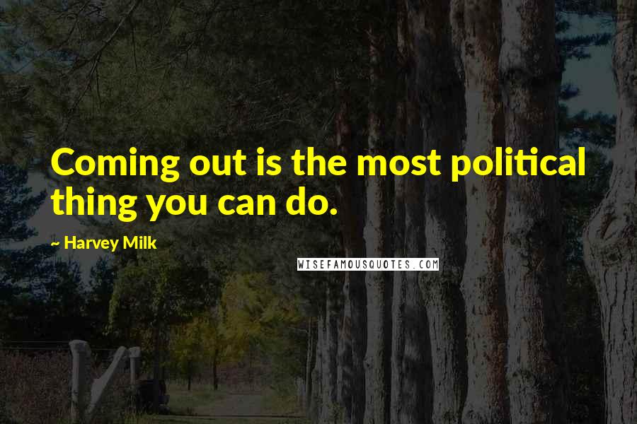 Harvey Milk Quotes: Coming out is the most political thing you can do.