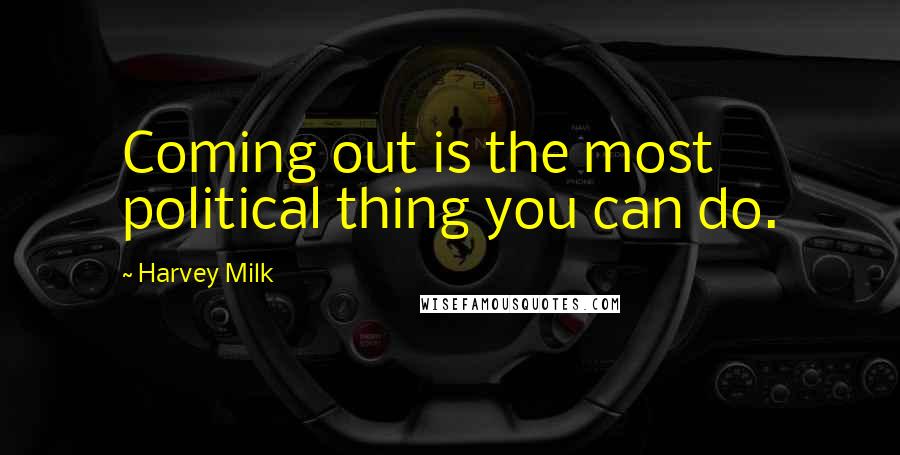 Harvey Milk Quotes: Coming out is the most political thing you can do.