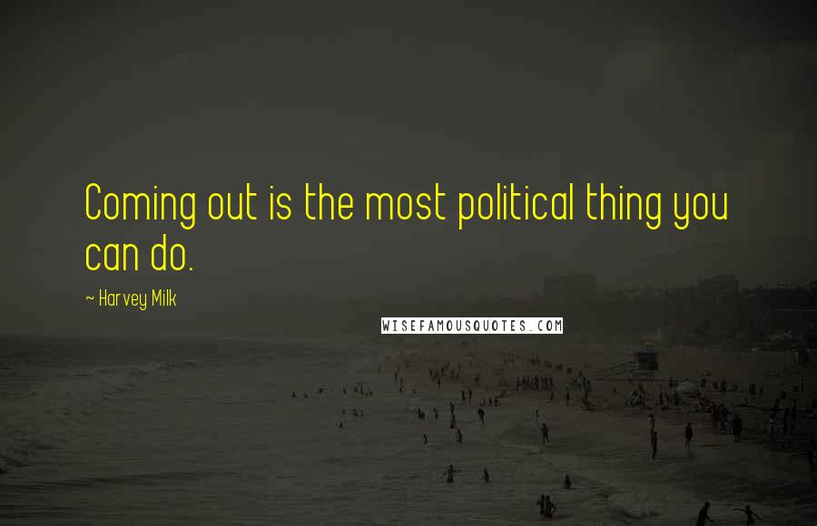 Harvey Milk Quotes: Coming out is the most political thing you can do.