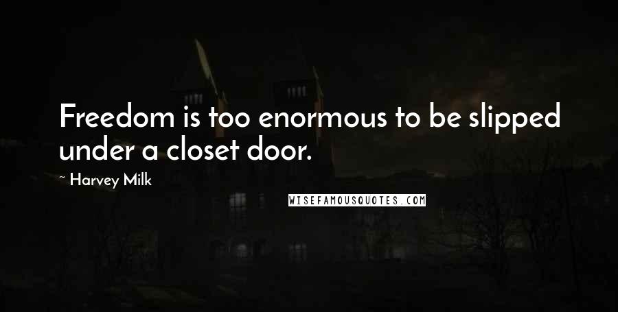 Harvey Milk Quotes: Freedom is too enormous to be slipped under a closet door.