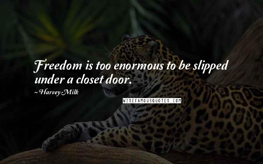 Harvey Milk Quotes: Freedom is too enormous to be slipped under a closet door.