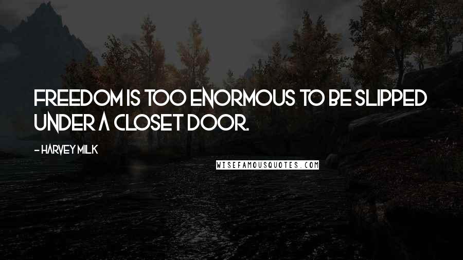 Harvey Milk Quotes: Freedom is too enormous to be slipped under a closet door.