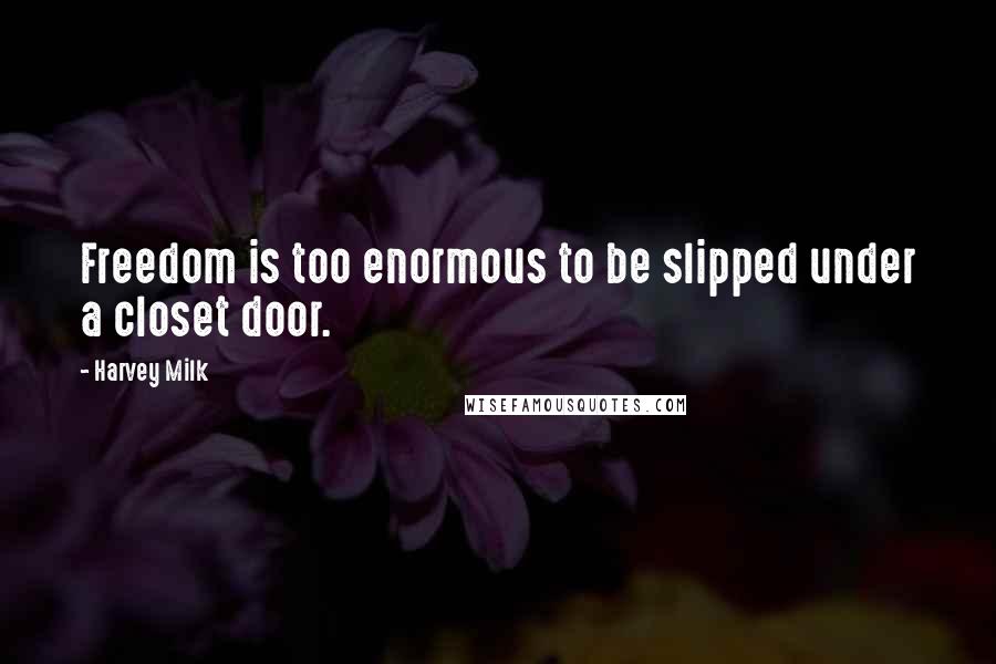 Harvey Milk Quotes: Freedom is too enormous to be slipped under a closet door.