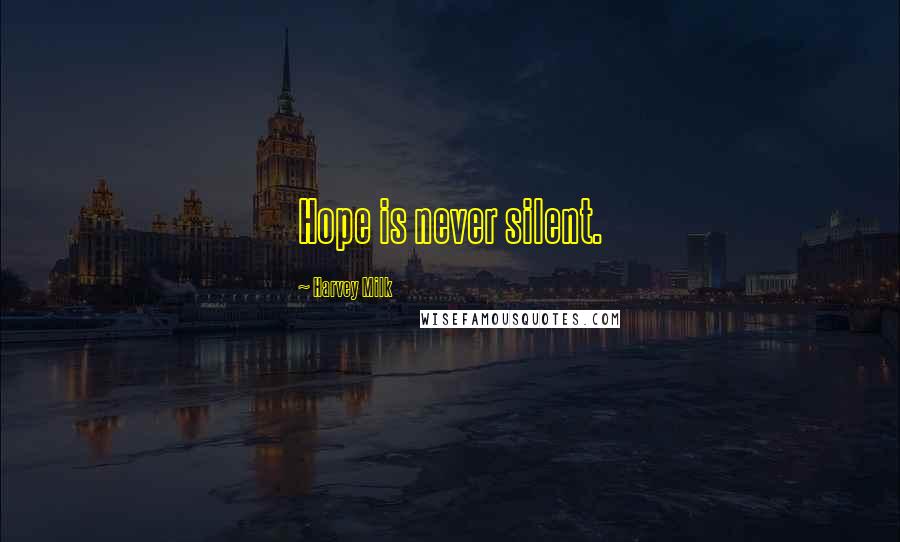 Harvey Milk Quotes: Hope is never silent.