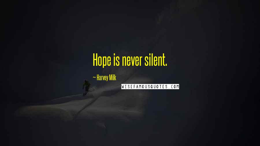 Harvey Milk Quotes: Hope is never silent.