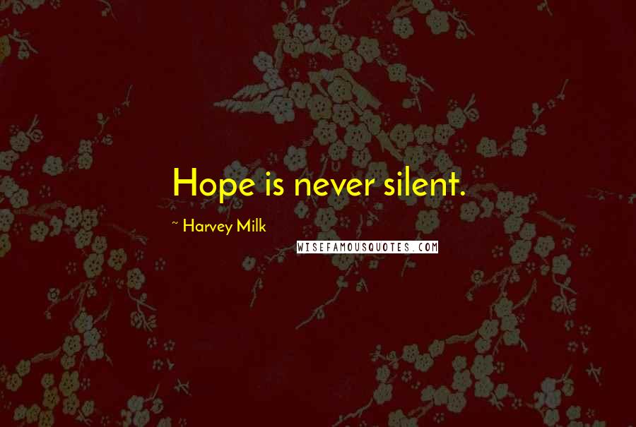 Harvey Milk Quotes: Hope is never silent.