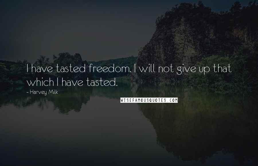 Harvey Milk Quotes: I have tasted freedom. I will not give up that which I have tasted.