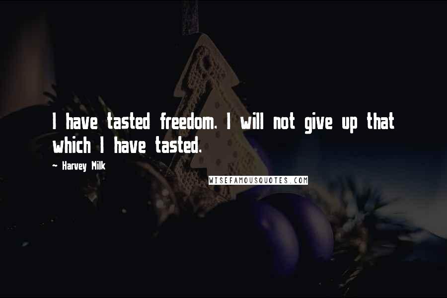 Harvey Milk Quotes: I have tasted freedom. I will not give up that which I have tasted.