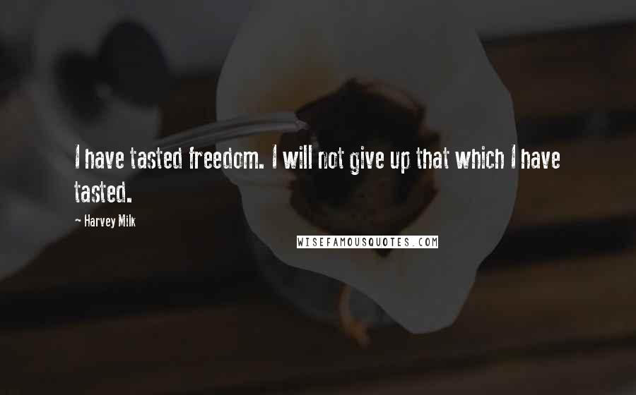 Harvey Milk Quotes: I have tasted freedom. I will not give up that which I have tasted.