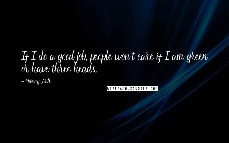 Harvey Milk Quotes: If I do a good job, people won't care if I am green or have three heads.