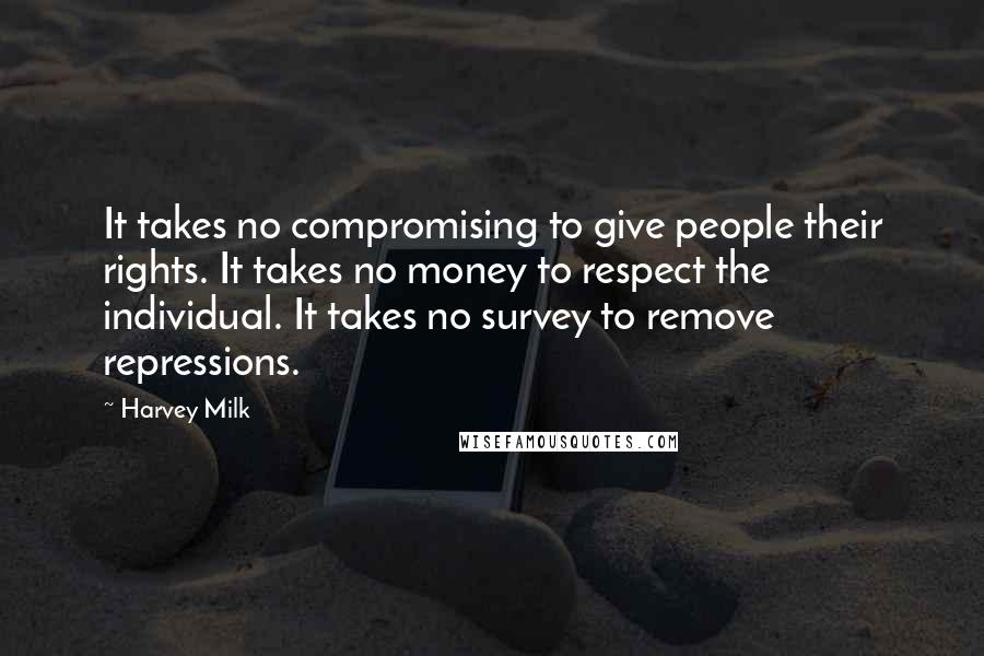 Harvey Milk Quotes: It takes no compromising to give people their rights. It takes no money to respect the individual. It takes no survey to remove repressions.