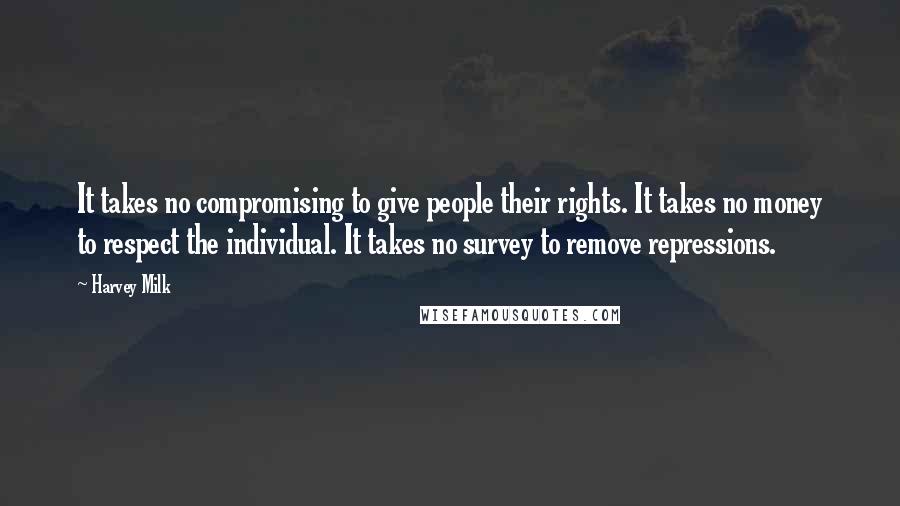 Harvey Milk Quotes: It takes no compromising to give people their rights. It takes no money to respect the individual. It takes no survey to remove repressions.