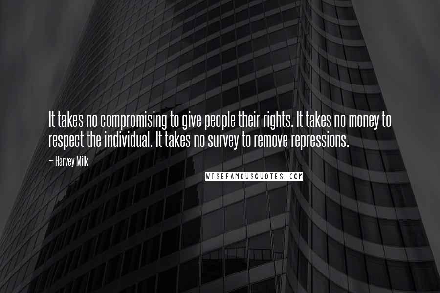 Harvey Milk Quotes: It takes no compromising to give people their rights. It takes no money to respect the individual. It takes no survey to remove repressions.