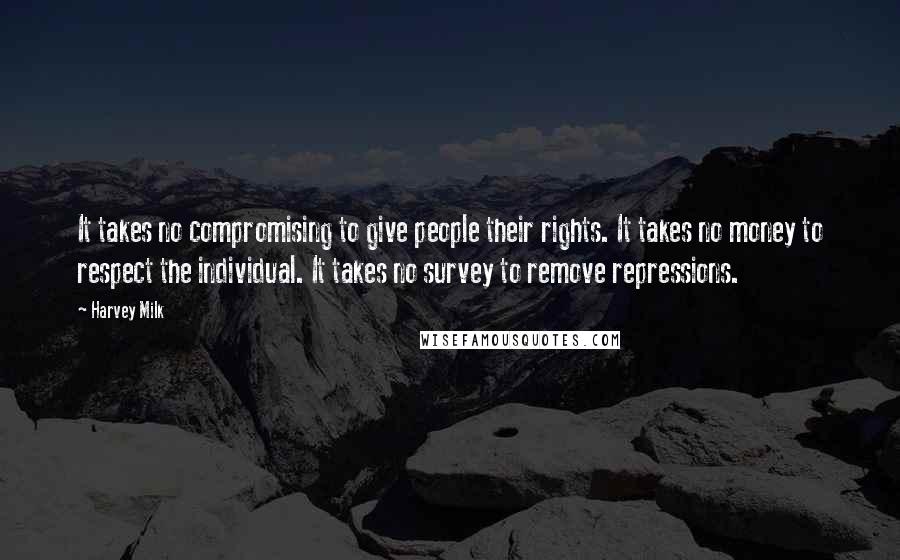 Harvey Milk Quotes: It takes no compromising to give people their rights. It takes no money to respect the individual. It takes no survey to remove repressions.