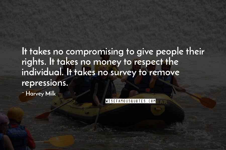 Harvey Milk Quotes: It takes no compromising to give people their rights. It takes no money to respect the individual. It takes no survey to remove repressions.