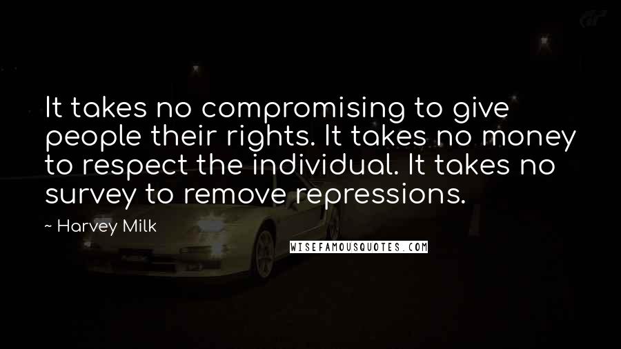 Harvey Milk Quotes: It takes no compromising to give people their rights. It takes no money to respect the individual. It takes no survey to remove repressions.