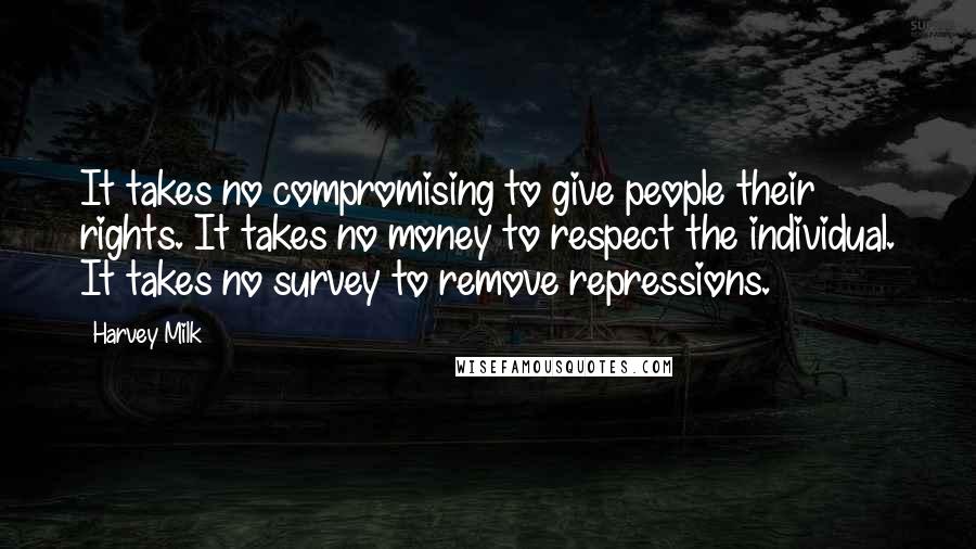 Harvey Milk Quotes: It takes no compromising to give people their rights. It takes no money to respect the individual. It takes no survey to remove repressions.