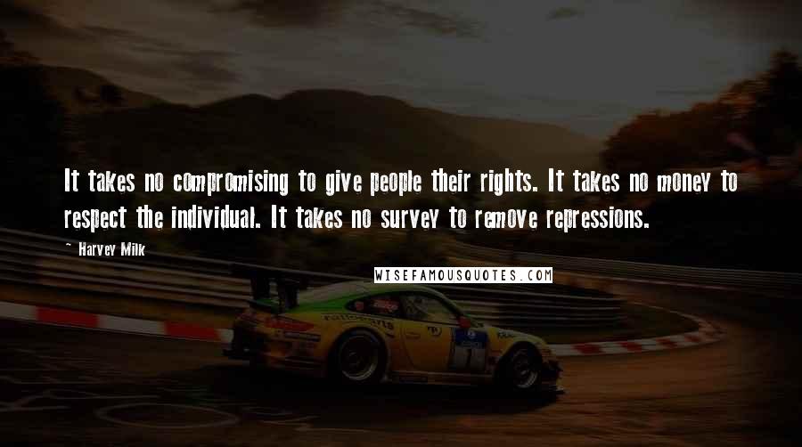 Harvey Milk Quotes: It takes no compromising to give people their rights. It takes no money to respect the individual. It takes no survey to remove repressions.