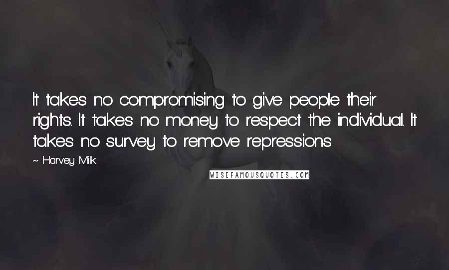 Harvey Milk Quotes: It takes no compromising to give people their rights. It takes no money to respect the individual. It takes no survey to remove repressions.