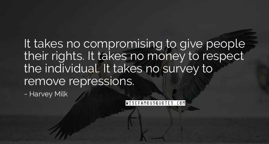 Harvey Milk Quotes: It takes no compromising to give people their rights. It takes no money to respect the individual. It takes no survey to remove repressions.