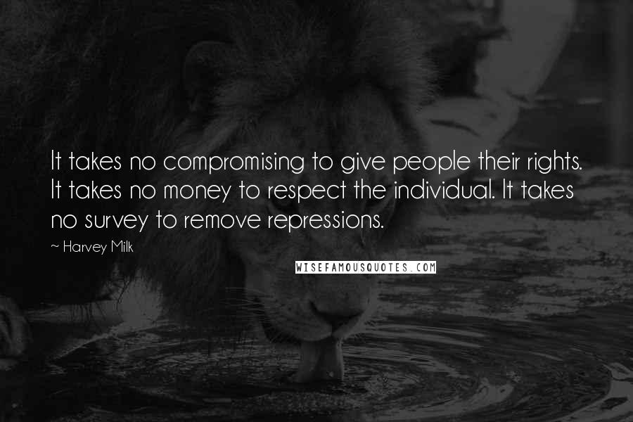 Harvey Milk Quotes: It takes no compromising to give people their rights. It takes no money to respect the individual. It takes no survey to remove repressions.