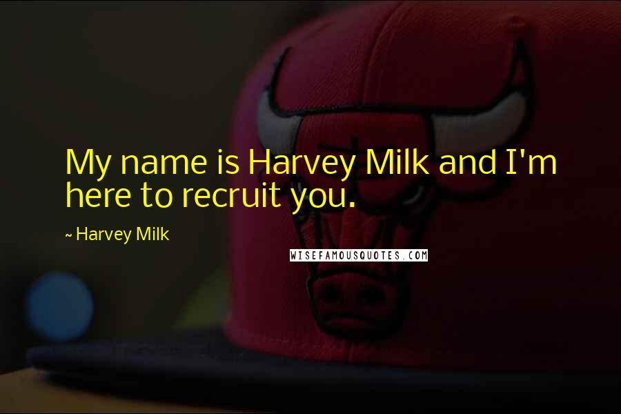 Harvey Milk Quotes: My name is Harvey Milk and I'm here to recruit you.