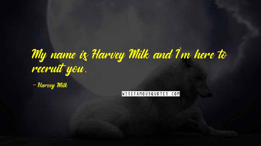 Harvey Milk Quotes: My name is Harvey Milk and I'm here to recruit you.