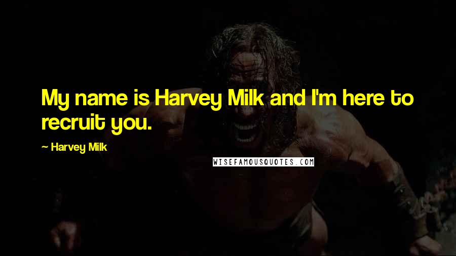 Harvey Milk Quotes: My name is Harvey Milk and I'm here to recruit you.