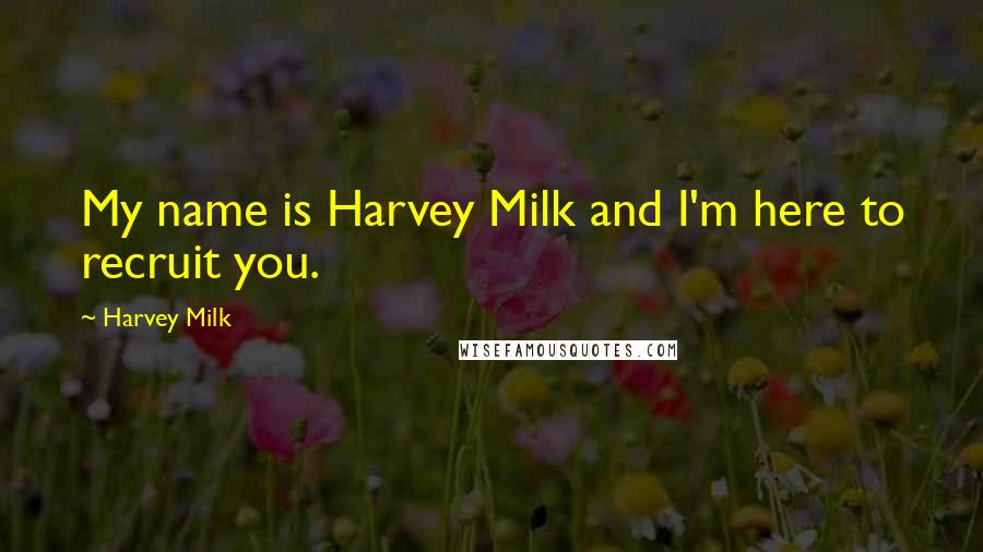 Harvey Milk Quotes: My name is Harvey Milk and I'm here to recruit you.