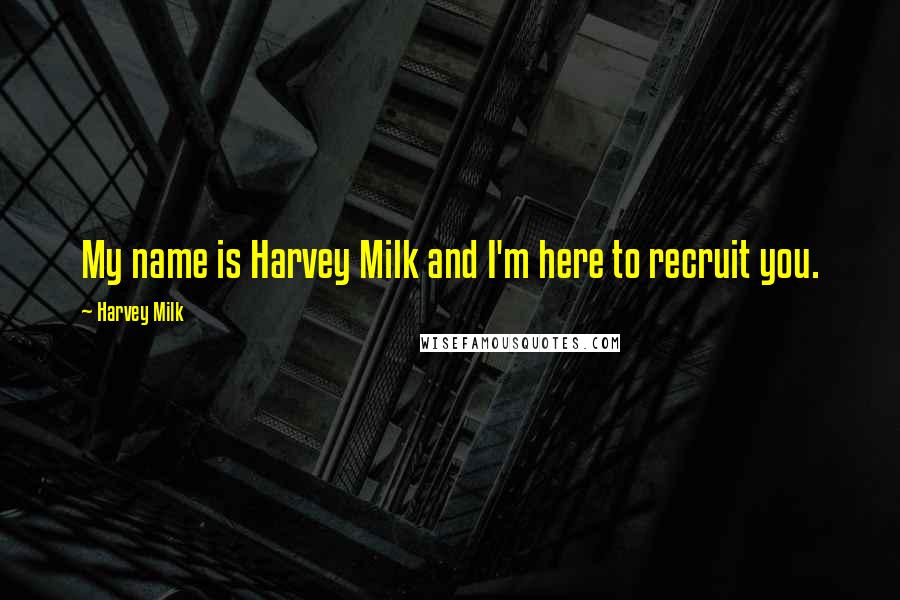 Harvey Milk Quotes: My name is Harvey Milk and I'm here to recruit you.