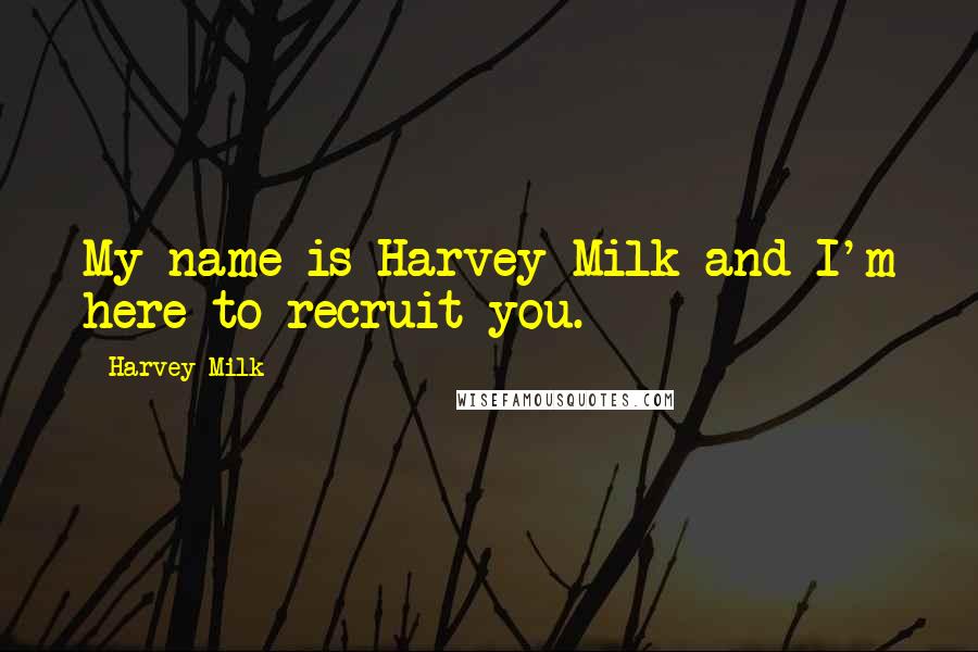 Harvey Milk Quotes: My name is Harvey Milk and I'm here to recruit you.