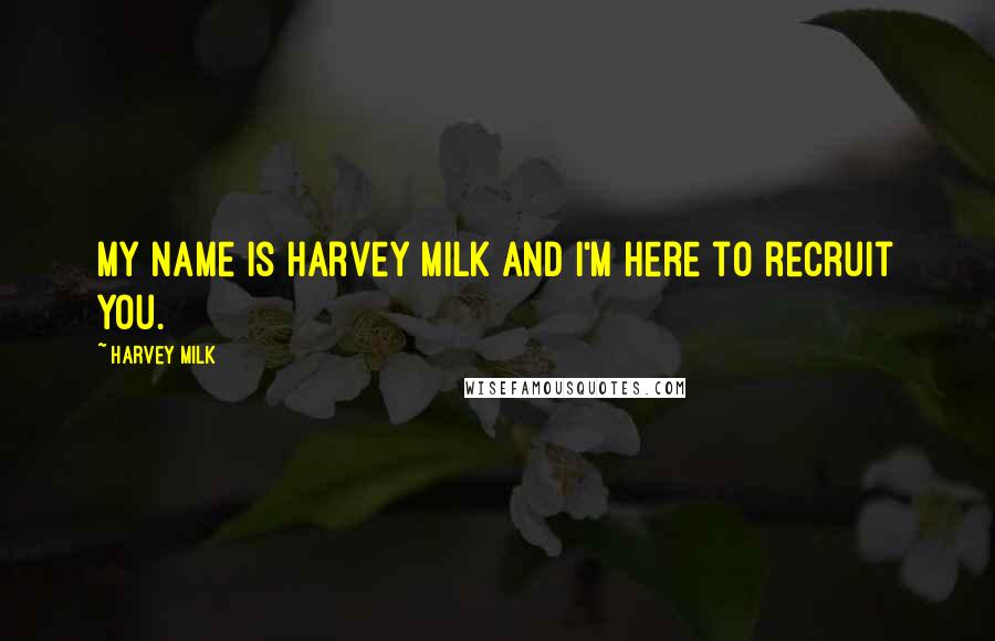 Harvey Milk Quotes: My name is Harvey Milk and I'm here to recruit you.