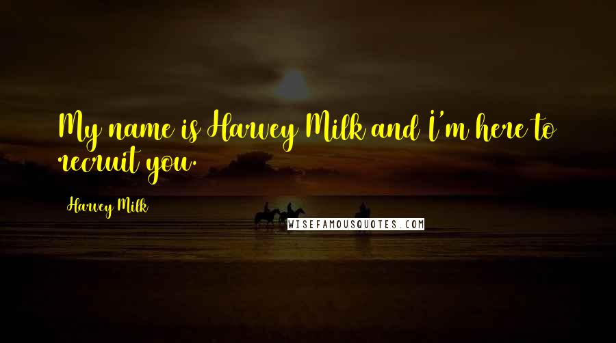Harvey Milk Quotes: My name is Harvey Milk and I'm here to recruit you.