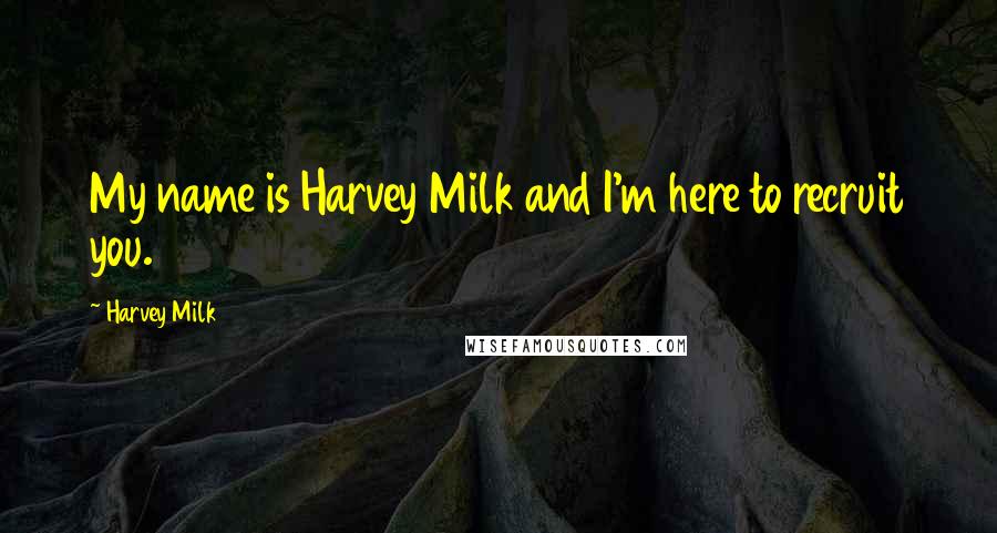 Harvey Milk Quotes: My name is Harvey Milk and I'm here to recruit you.
