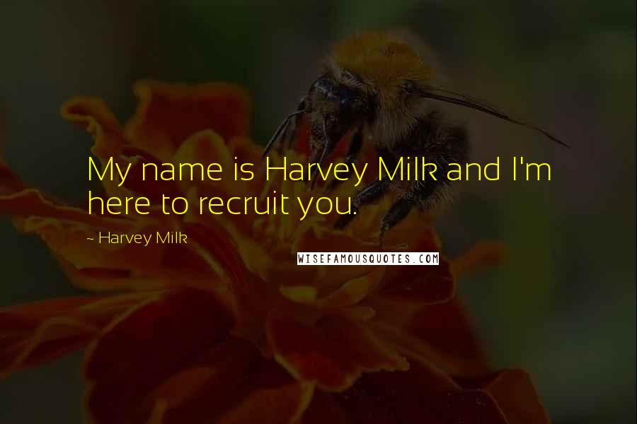 Harvey Milk Quotes: My name is Harvey Milk and I'm here to recruit you.