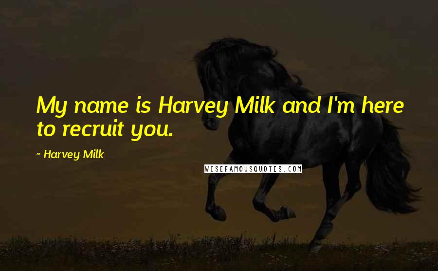 Harvey Milk Quotes: My name is Harvey Milk and I'm here to recruit you.
