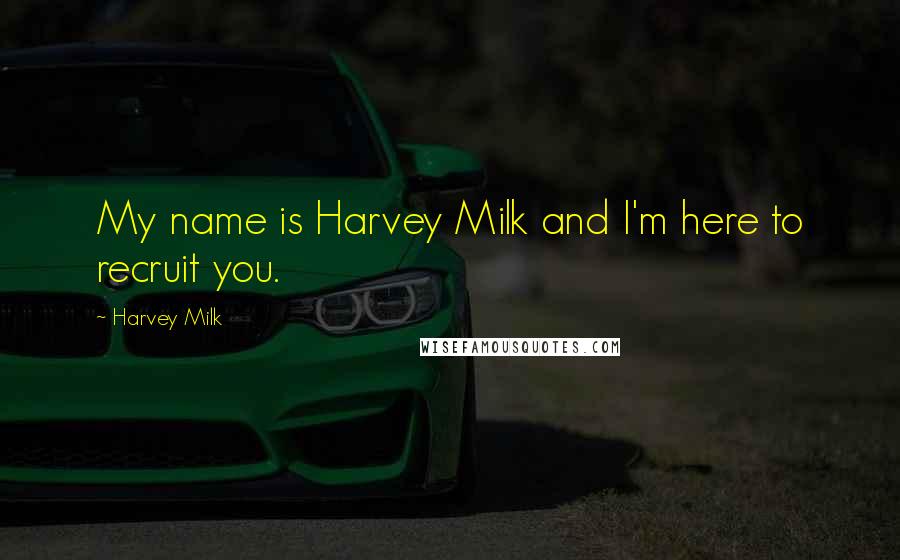Harvey Milk Quotes: My name is Harvey Milk and I'm here to recruit you.