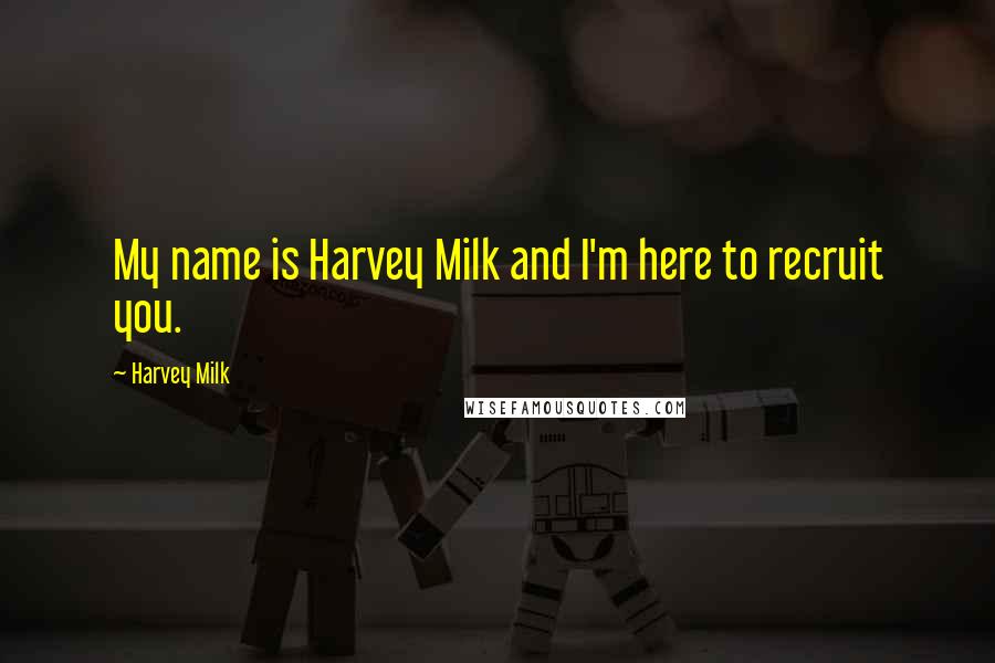 Harvey Milk Quotes: My name is Harvey Milk and I'm here to recruit you.