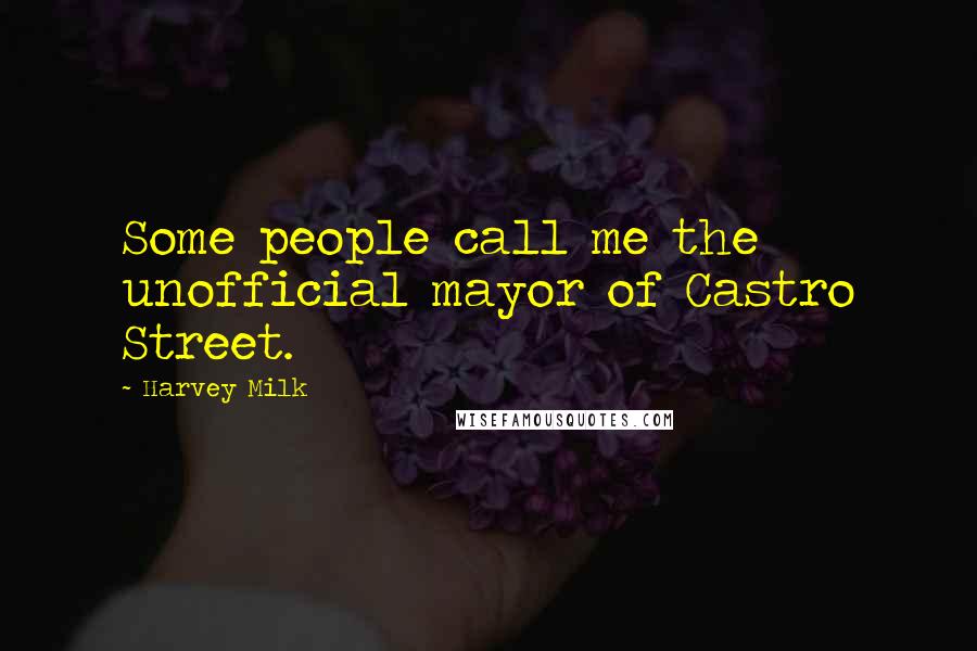 Harvey Milk Quotes: Some people call me the unofficial mayor of Castro Street.