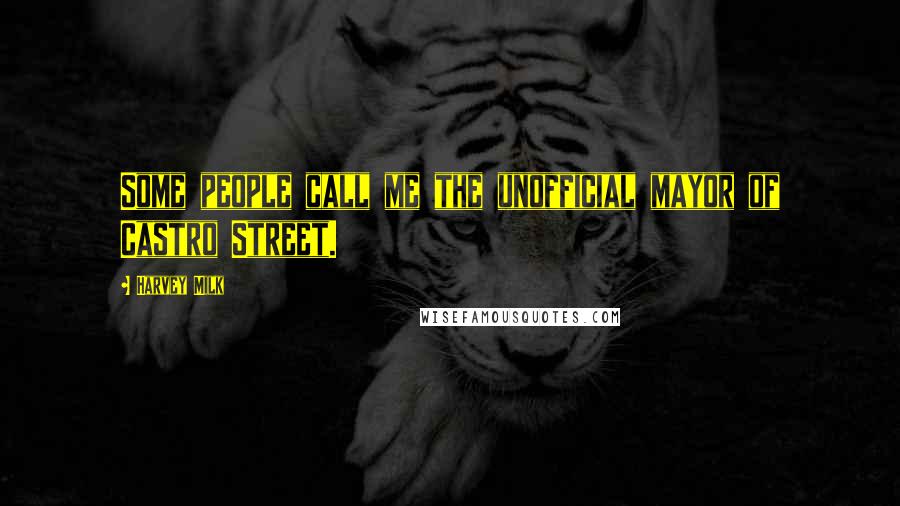 Harvey Milk Quotes: Some people call me the unofficial mayor of Castro Street.