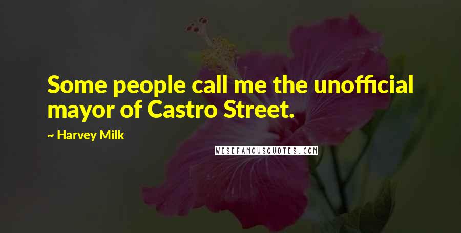Harvey Milk Quotes: Some people call me the unofficial mayor of Castro Street.