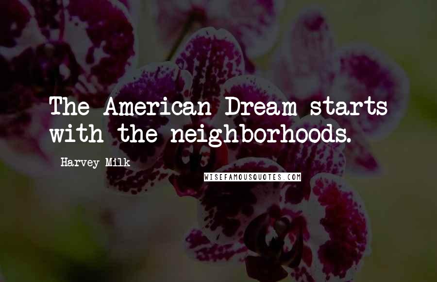 Harvey Milk Quotes: The American Dream starts with the neighborhoods.