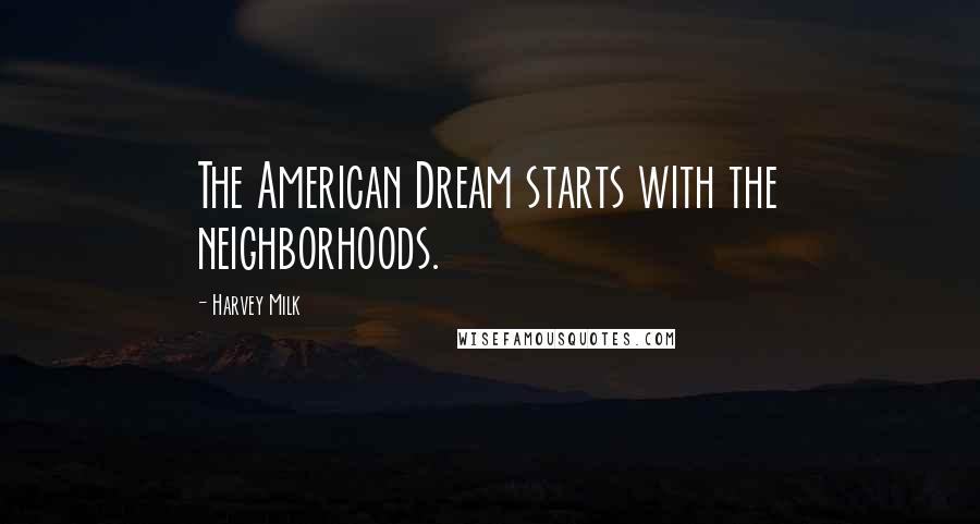 Harvey Milk Quotes: The American Dream starts with the neighborhoods.
